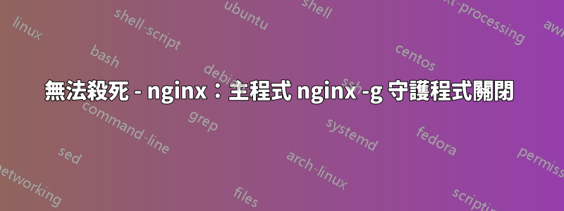 無法殺死 - nginx：主程式 nginx -g 守護程式關閉