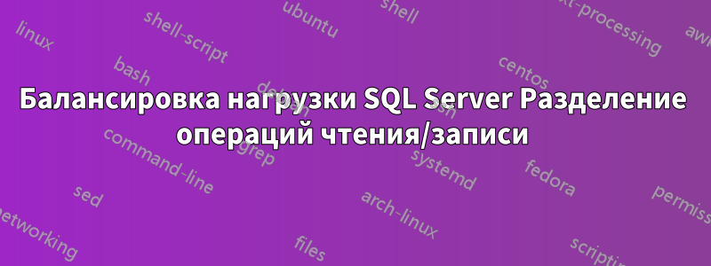 Балансировка нагрузки SQL Server Разделение операций чтения/записи