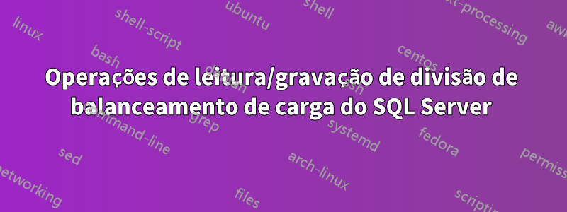 Operações de leitura/gravação de divisão de balanceamento de carga do SQL Server