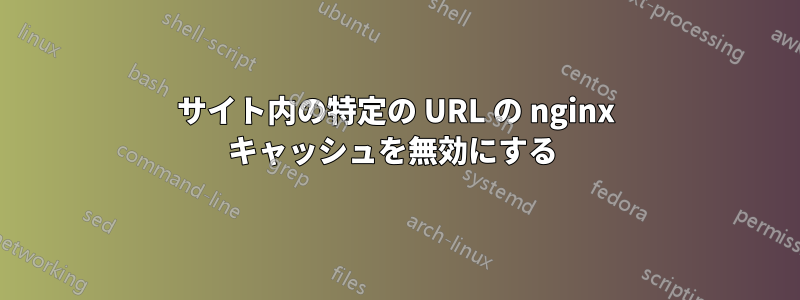 サイト内の特定の URL の nginx キャッシュを無効にする 