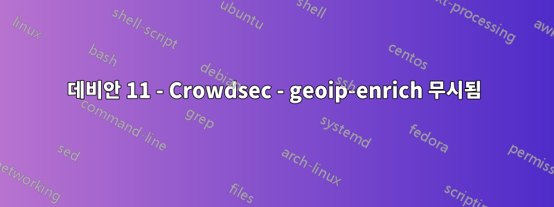 데비안 11 - Crowdsec - geoip-enrich 무시됨