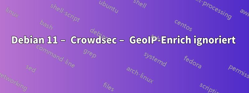 Debian 11 – Crowdsec – GeoIP-Enrich ignoriert