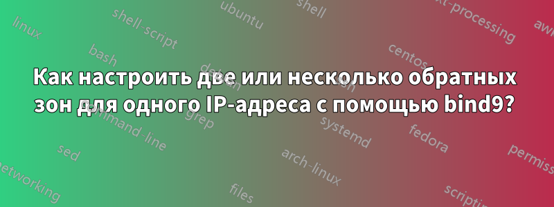 Как настроить две или несколько обратных зон для одного IP-адреса с помощью bind9?