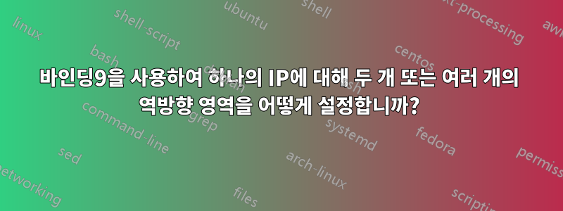 바인딩9을 사용하여 하나의 IP에 대해 두 개 또는 여러 개의 역방향 영역을 어떻게 설정합니까?