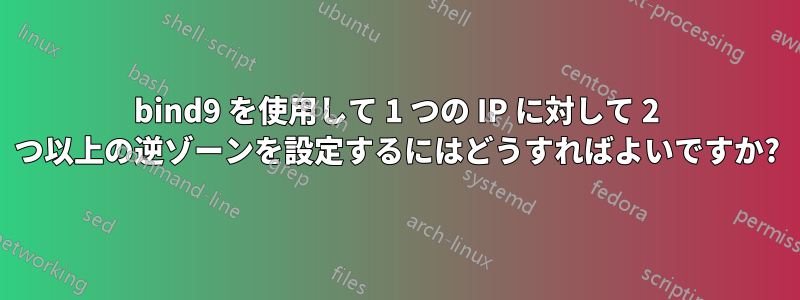 bind9 を使用して 1 つの IP に対して 2 つ以上の逆ゾーンを設定するにはどうすればよいですか?