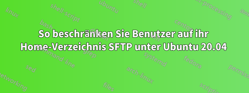 So beschränken Sie Benutzer auf ihr Home-Verzeichnis SFTP unter Ubuntu 20.04