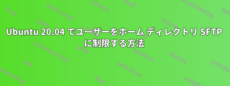 Ubuntu 20.04 でユーザーをホーム ディレクトリ SFTP に制限する方法