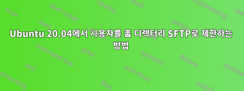 Ubuntu 20.04에서 사용자를 홈 디렉터리 SFTP로 제한하는 방법