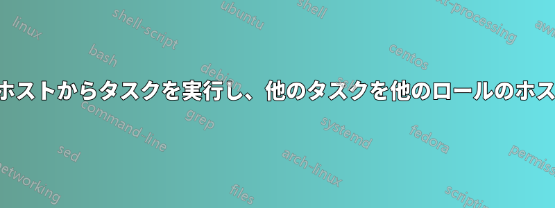 あるロールのホストからタスクを実行し、他のタスクを他のロールのホストに委任する