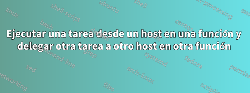 Ejecutar una tarea desde un host en una función y delegar otra tarea a otro host en otra función