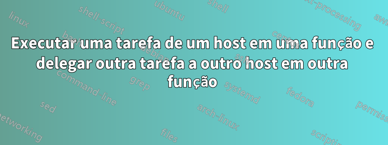 Executar uma tarefa de um host em uma função e delegar outra tarefa a outro host em outra função