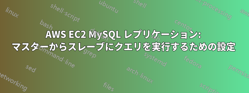 AWS EC2 MySQL レプリケーション: マスターからスレーブにクエリを実行するための設定