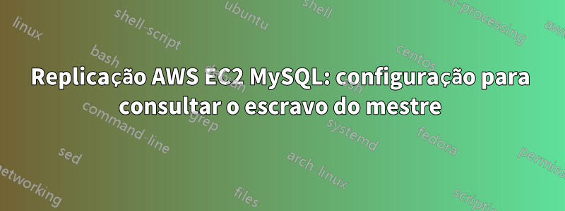 Replicação AWS EC2 MySQL: configuração para consultar o escravo do mestre