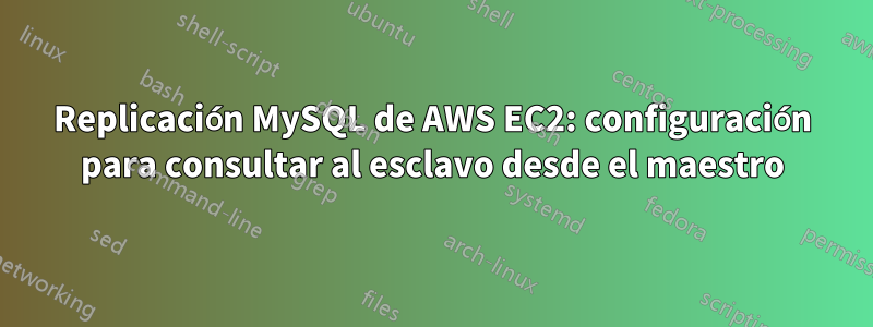 Replicación MySQL de AWS EC2: configuración para consultar al esclavo desde el maestro