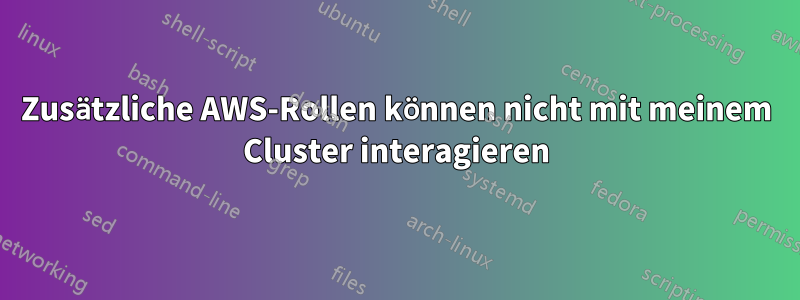 Zusätzliche AWS-Rollen können nicht mit meinem Cluster interagieren