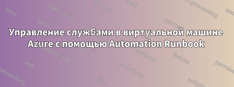 Управление службами в виртуальной машине Azure с помощью Automation Runbook