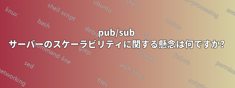 pub/sub サーバーのスケーラビリティに関する懸念は何ですか?