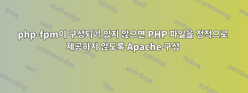 php-fpm이 구성되어 있지 않으면 PHP 파일을 정적으로 제공하지 않도록 Apache 구성