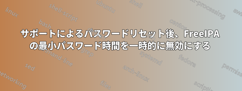 サポートによるパスワードリセット後、FreeIPA の最小パスワード時間を一時的に無効にする