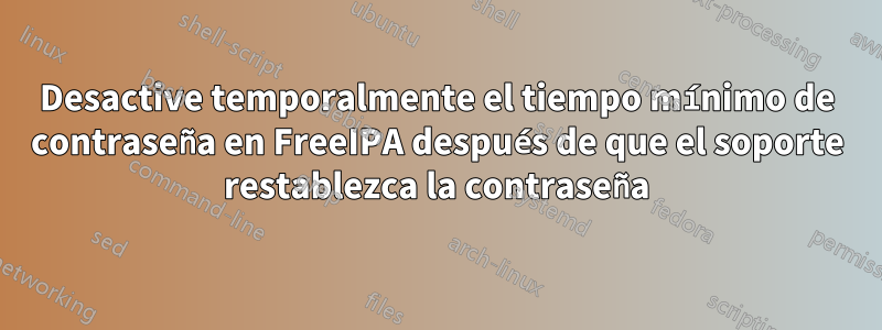 Desactive temporalmente el tiempo mínimo de contraseña en FreeIPA después de que el soporte restablezca la contraseña