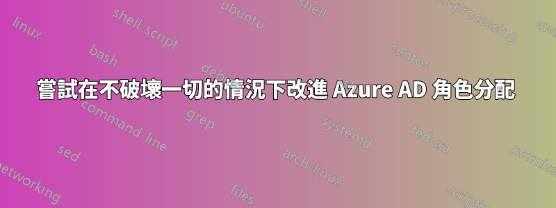 嘗試在不破壞一切的情況下改進 Azure AD 角色分配