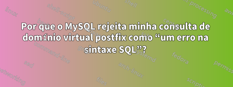 Por que o MySQL rejeita minha consulta de domínio virtual postfix como “um erro na sintaxe SQL”?