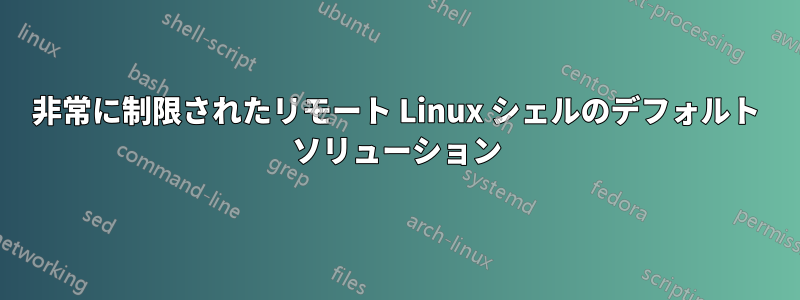 非常に制限されたリモート Linux シェルのデフォルト ソリューション