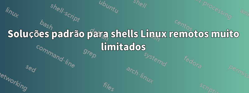 Soluções padrão para shells Linux remotos muito limitados