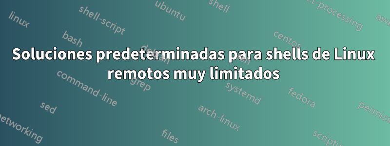 Soluciones predeterminadas para shells de Linux remotos muy limitados