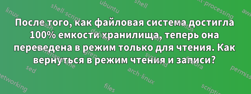 После того, как файловая система достигла 100% емкости хранилища, теперь она переведена в режим только для чтения. Как вернуться в режим чтения и записи?