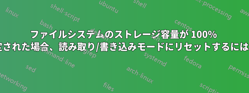 ファイルシステムのストレージ容量が 100% に達して読み取り専用に設定された場合、読み取り/書き込みモードにリセットするにはどうすればよいでしょうか?