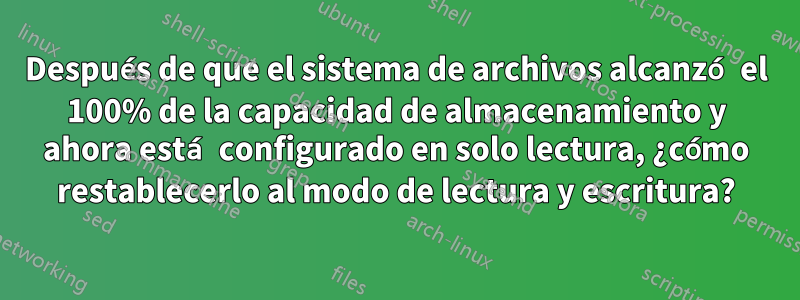 Después de que el sistema de archivos alcanzó el 100% de la capacidad de almacenamiento y ahora está configurado en solo lectura, ¿cómo restablecerlo al modo de lectura y escritura?