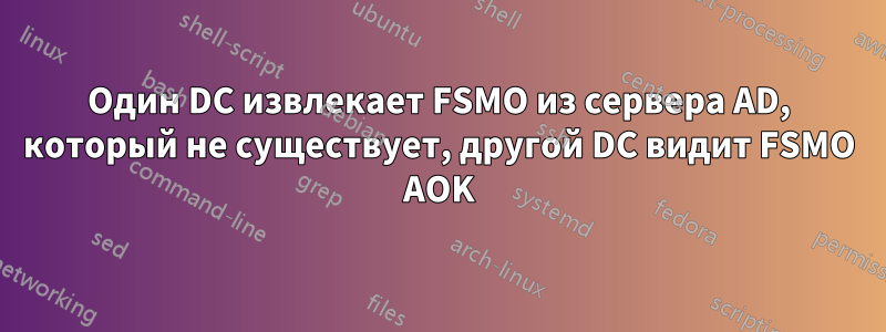 Один DC извлекает FSMO из сервера AD, который не существует, другой DC видит FSMO AOK