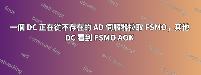 一個 DC 正在從不存在的 AD 伺服器拉取 FSMO，其他 DC 看到 FSMO AOK