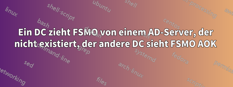 Ein DC zieht FSMO von einem AD-Server, der nicht existiert, der andere DC sieht FSMO AOK