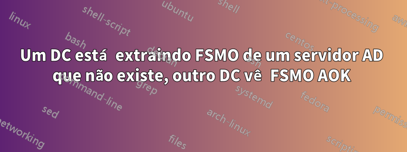 Um DC está extraindo FSMO de um servidor AD que não existe, outro DC vê FSMO AOK