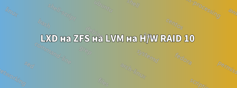 LXD на ZFS на LVM на H/W RAID 10