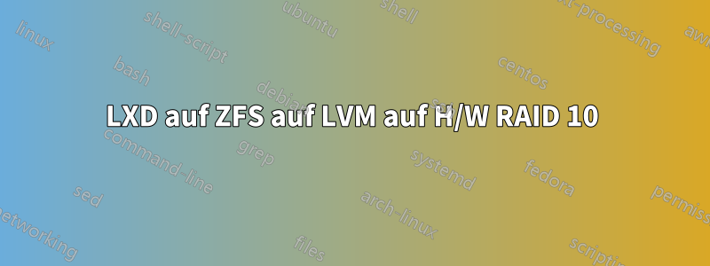 LXD auf ZFS auf LVM auf H/W RAID 10