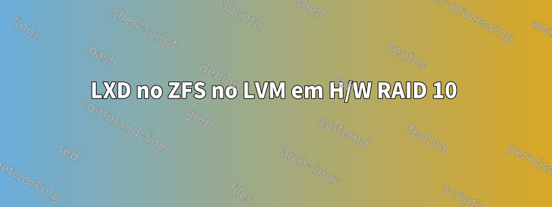 LXD no ZFS no LVM em H/W RAID 10