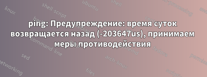 ping: Предупреждение: время суток возвращается назад (-203647us), принимаем меры противодействия