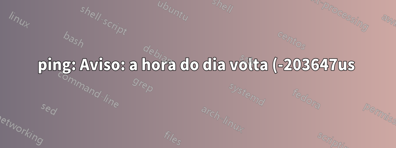 ping: Aviso: a hora do dia volta (-203647us), tomando contramedidas