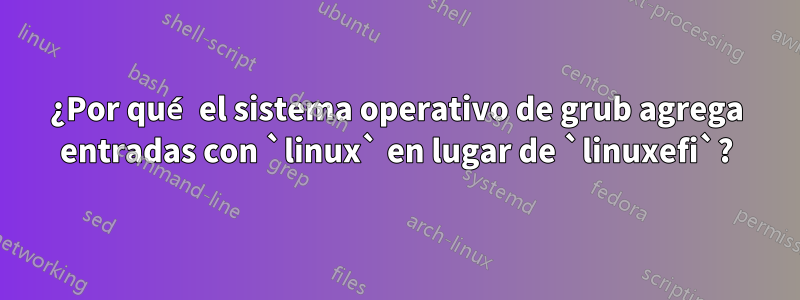 ¿Por qué el sistema operativo de grub agrega entradas con `linux` en lugar de `linuxefi`?