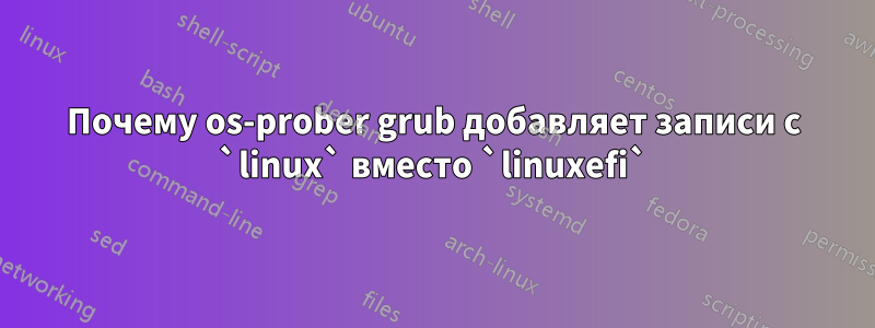 Почему os-prober grub добавляет записи с `linux` вместо `linuxefi`