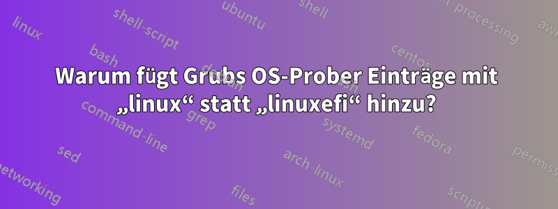 Warum fügt Grubs OS-Prober Einträge mit „linux“ statt „linuxefi“ hinzu?