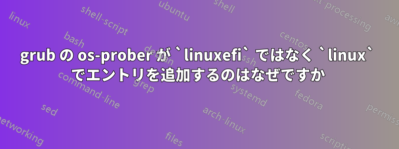 grub の os-prober が `linuxefi` ではなく `linux` でエントリを追加するのはなぜですか