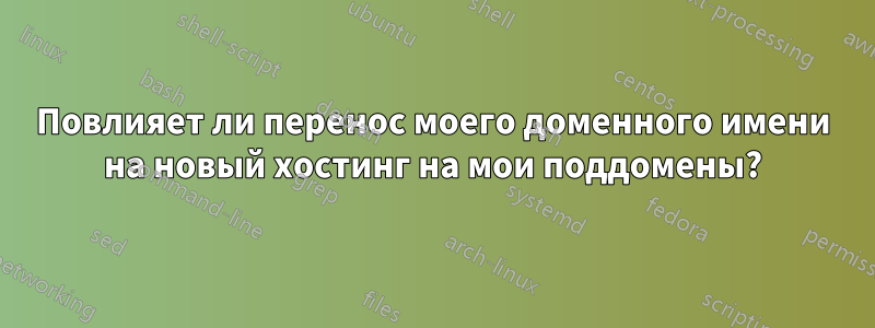 Повлияет ли перенос моего доменного имени на новый хостинг на мои поддомены?