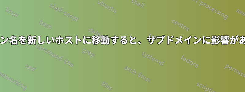 同じドメイン名を新しいホストに移動すると、サブドメインに影響がありますか?