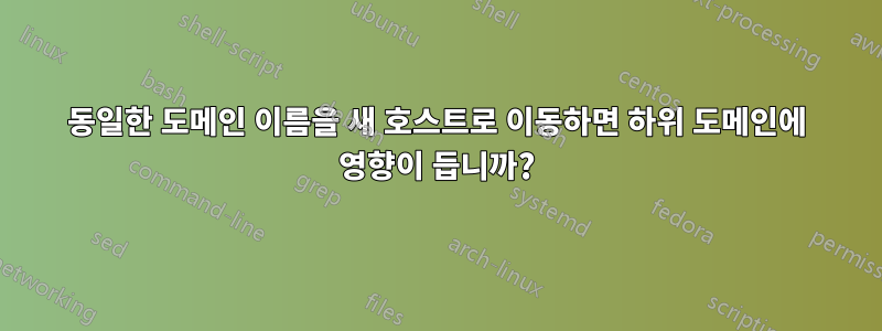 동일한 도메인 이름을 새 호스트로 이동하면 하위 도메인에 영향이 듭니까?