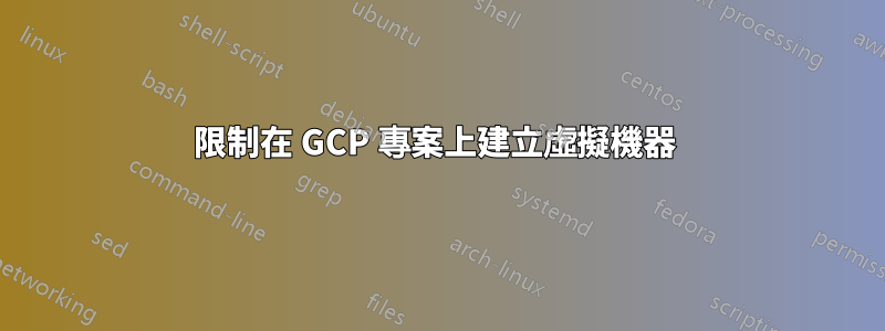 限制在 GCP 專案上建立虛擬機器 