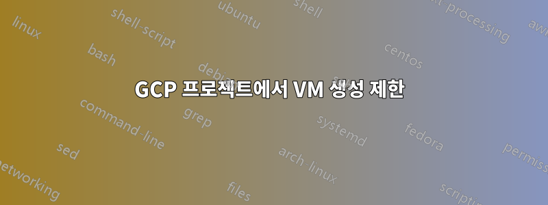 GCP 프로젝트에서 VM 생성 제한 